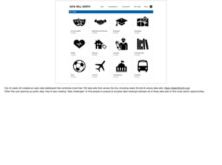 City of Leeds UK created an open data dashboard that combines more than 700 data sets from across the city, including nearly 50 arts & culture data sets. https://datamillnorth.org/ 

Other than just opening up public data, they’re also creating “data challenges” to ﬁnd people to analyze & visualize data mashups between all of these data sets to ﬁnd cross-sector opportunities.
 