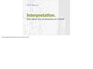 Trend 7: Data as art.
Interpreta?on.
Data about the art becomes art in itself.
Data visualizations are becoming works of art in their own right.  
 