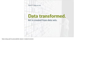 Trend 7: Data as art.
Data transformed.
Art is created from data sets.
Data is being used for purely aesthetic reasons. It creates the artwork.
 
