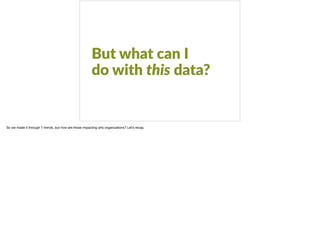 But what can I  
do with this data?
So we made it through 7 trends, but how are those impacting arts organizations? Let’s recap.
 