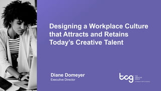 Designing a Workplace Culture
that Attracts and Retains
Today’s Creative Talent
Diane Domeyer
Executive Director
 