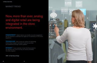 › It All Comes Down To You...




        MARKET TREND




        Now, more than ever, analog
        and digital retail are being
        integrated in the store
        environment.

        ENGAGEMENT › Digital mediums can amplify consumer engagement
        and it’s essential to understand how digital can fit seamlessly into the brand
        experience.


        TECHNOLOGY › Get to know your options for technology.
        How do they compare in all areas of cost, from purchase
        and maintenance through content updates?


        RETROFIT › If your evaluation reveals that these mediums
        are effective, learn know how they can best be retrofitted
        into older programs.



        IMAGE : Intel Digital Signage Prototype




                                                  22                                     23
 