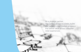 As a strategic partner,
    The Carlson Group incubates, builds
    and sustains smart custom programs
    that deliver value across consumer
    retail experiences.




2                    3
 