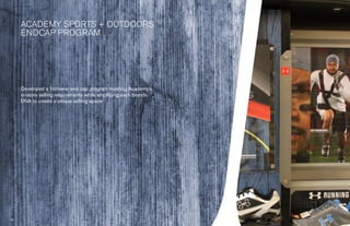 › Success Stories




        Academy Sports + Outdoors 	
        endcap Program




        Developed a footwear end cap program meeting Academy’s
        in-store selling requirements while amplifying each brands
        DNA to create a unique selling space




                                    42                               43
 