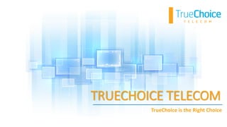TRUECHOICE TELECOM
TrueChoice is the Right Choice
 
