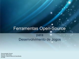 Ferramentas Open-Source para Desenvolvimento de Jogos Documentação Técnica Docente: Abel Soares Discente: Catarina Maria da Costa Barata Nº 6799 