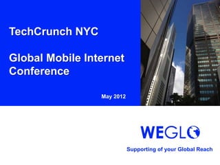 TechCrunch NYC

Global Mobile Internet
Conference

                 May 2012




                            Supporting of your Global Reach
 