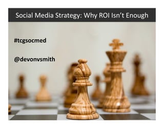 Social Media Strategy: Why ROI Isn’t Enough 


#tcgsocmed 

@devonvsmith 
 