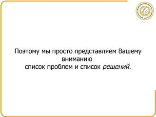 Поэтому мы просто представляем Вашему вниманию  список проблем и список  решений . 