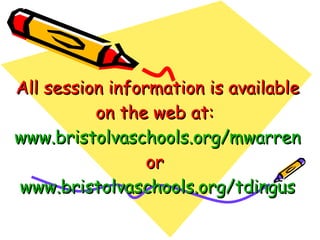 All session information is available on the web at:  www.bristolvaschools.org/mwarren or  www.bristolvaschools.org/tdingus 