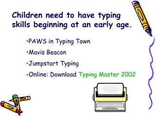Children need to have typing skills beginning at an early age. PAWS in Typing Town Mavis Beacon Jumpstart Typing Online: Download  Typing Master 2002                        