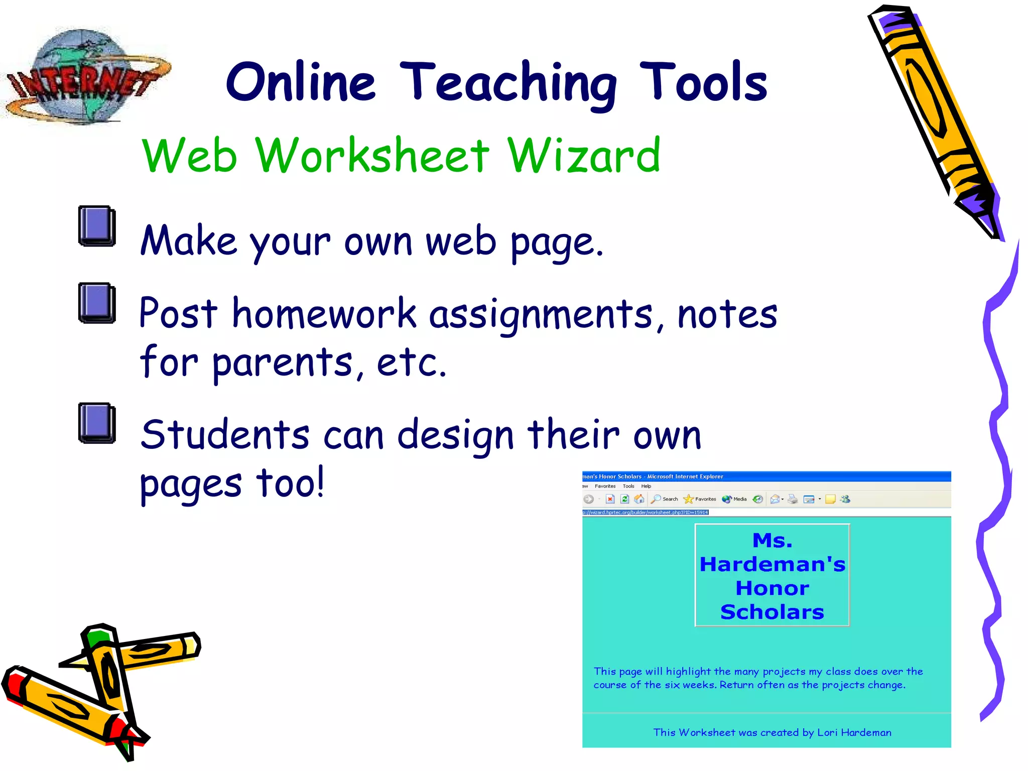 Online Teaching Tools Web Worksheet Wizard Make your own web page. Post homework assignments, notes for parents, etc. Students can design their own pages too! 