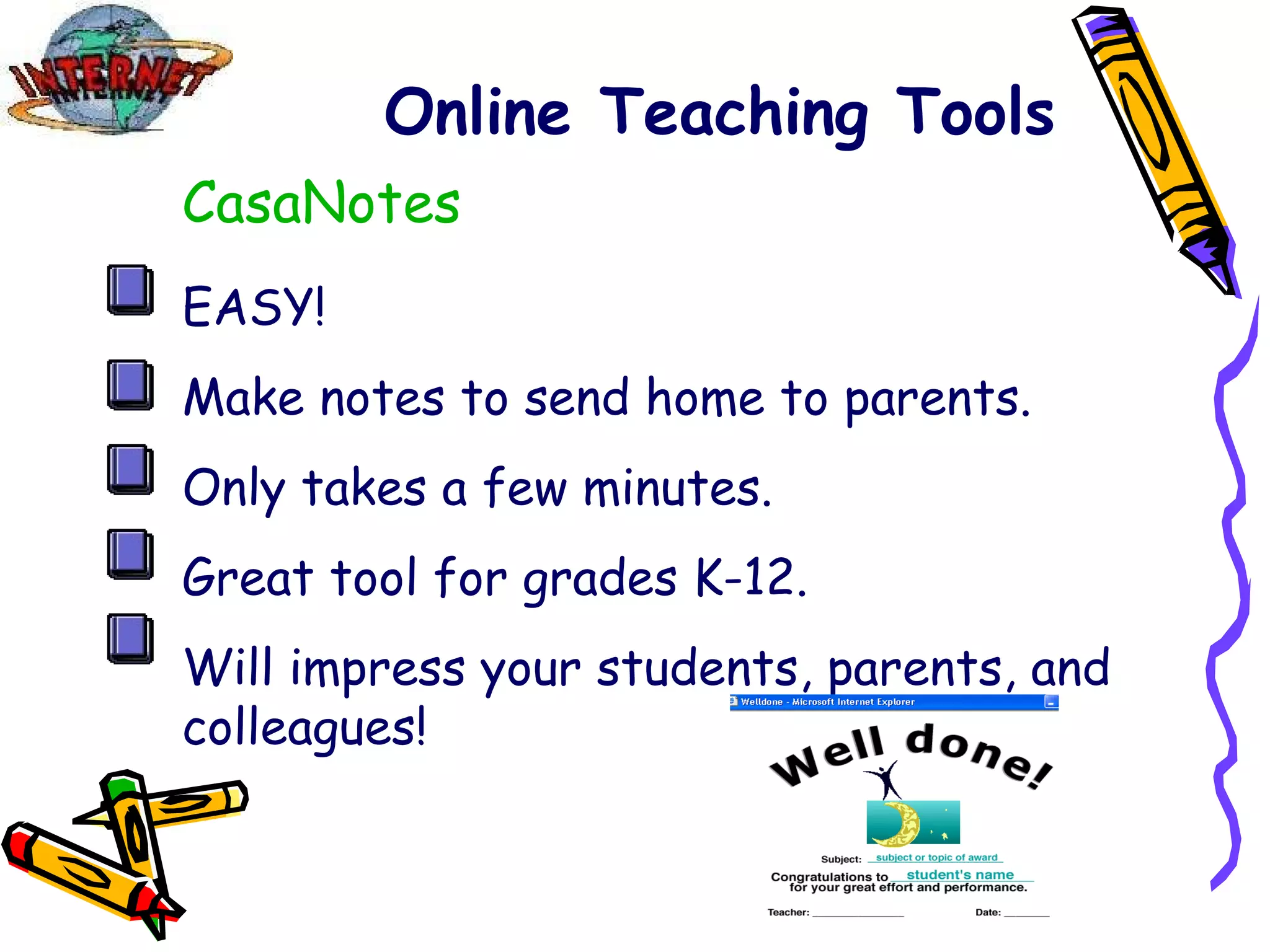 Online Teaching Tools CasaNotes EASY! Make notes to send home to parents. Only takes a few minutes. Great tool for grades K-12. Will impress your students, parents, and colleagues! 