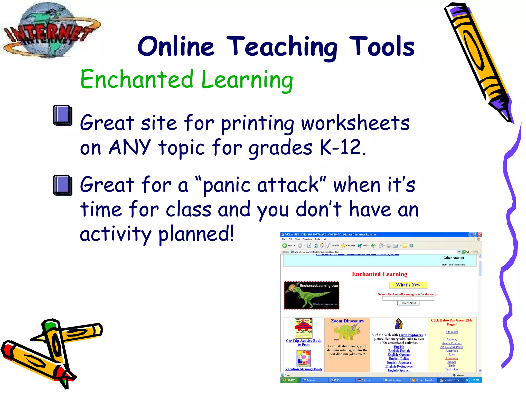 Online Teaching Tools Enchanted Learning Great site for printing worksheets on ANY topic for grades K-12. Great for a “panic attack” when it’s time for class and you don’t have an activity planned! 