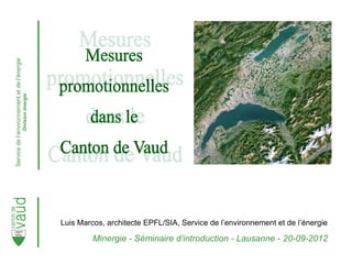 Servicedel’environnementetdel’énergie
Divisionénergie
Luis Marcos, architecte EPFL/SIA, Service de l’environnement et de l’énergie
Minergie - Séminaire d’introduction - Lausanne - 20-09-2012
 