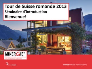 Tour de Suisse romande 2013
Séminaire d’introduction

Bienvenue!

www.minergie.ch

 