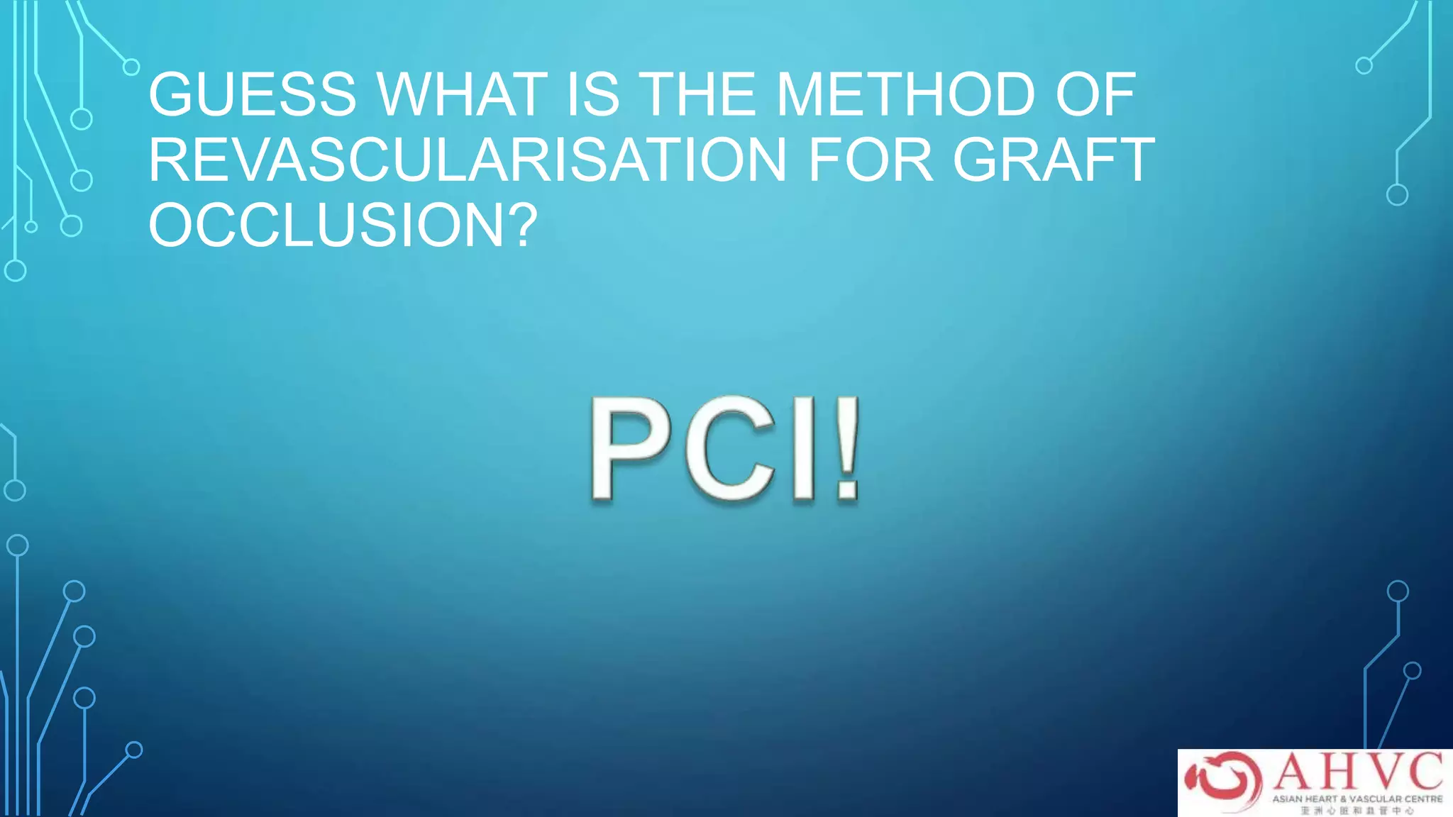 GUESS WHAT IS THE METHOD OF
REVASCULARISATION FOR GRAFT
OCCLUSION?
 
