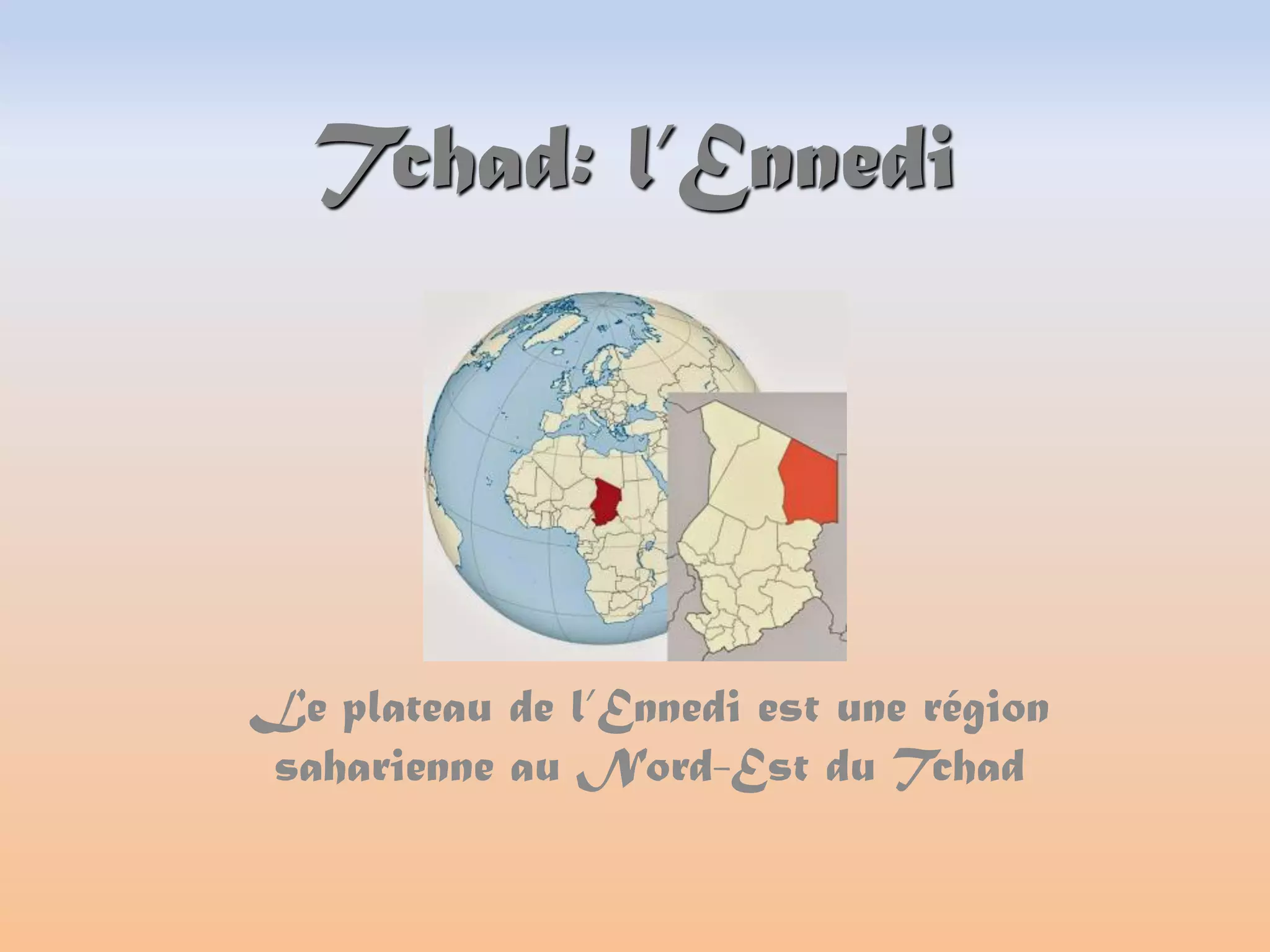 Tchad: l’Ennedi
Le plateau de l’Ennedi est une région
saharienne au Nord-Est du Tchad
