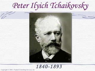 Peter Ilyich Tchaikovsky 1840-1893 Copyright © 2005 - Frankel Consulting Services, Inc. 