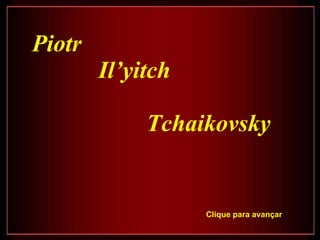 Piotr Il’yitch  Tchaikovsky Clique para avançar 