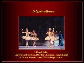 O Royal Ballet  Lauren Cuthbertson, Deirdre Chapman, Sarah Lamb  e Laura Morera como  Flores Importantes O Quebra-Nozes   