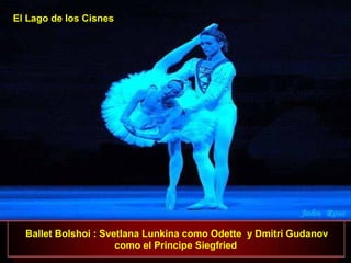 Ballet Bolshoi : Svetlana Lunkina como Odette y Dmitri Gudanov
como el Principe Siegfried
El Lago de los Cisnes
 