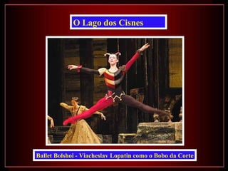 O Lago dos Cisnes




Ballet Bolshoi - Viacheslav Lopatin como o Bobo da Corte
 