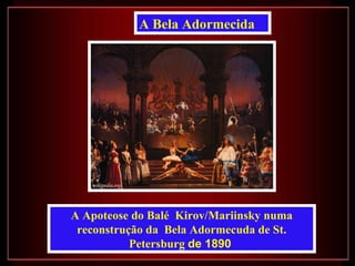 A Bela Adormecida




A Apoteose do Balé Kirov/Mariinsky numa
 reconstrução da Bela Adormecuda de St.
           Petersburg de 1890
 