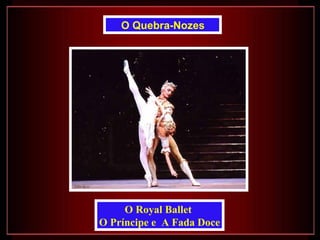 O Quebra-Nozes




     O Royal Ballet
O Príncipe e A Fada Doce
 