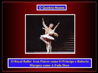O Quebra-Nozes




O Royal Ballet Ivan Putrov como O Príncipe e Roberta
            Marquez como A Fada Doce
 