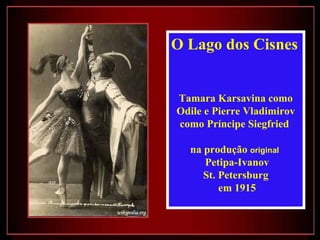 O Lago dos Cisnes


Tamara Karsavina como
Odile e Pierre Vladimirov
como Príncipe Siegfried

  na produção original
     Petipa-Ivanov
     St. Petersburg
         em 1915
 