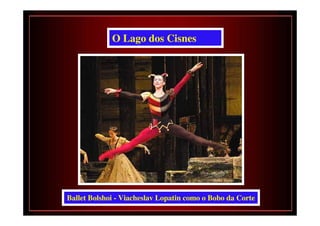 O Lago dos Cisnes




Ballet Bolshoi - Viacheslav Lopatin como o Bobo da Corte
 