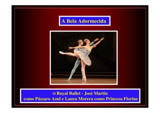 A Bela Adormecida




             O Royal Ballet - José Martin
como Pássaro Azul e Laura Morera como Princesa Florine
 