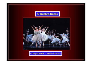 O Quebra-Nozes




O Royal Ballet – Flocos de Neve
 