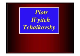 Piotr
  Il’yitch
Tchaikovsky
 