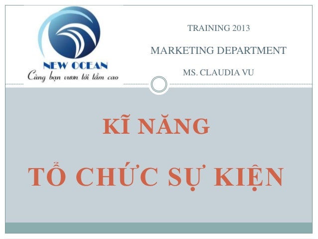 KĨ NĂNG
TỔ CHỨC SỰ KIỆN
TRAINING 2013
MARKETING DEPARTMENT
MS. CLAUDIA VU
 