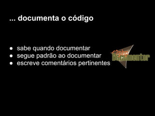 ... documenta o código


● sabe quando documentar
● segue padrão ao documentar
● escreve comentários pertinentes
 