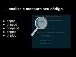 ... analisa e mensura seu código


●   phpcs
●   phpcpd
●   pdepend
●   phpmd
●   phploc
 