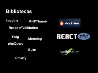Bibliotecas
Imagine       PHPThumb
 RespectValidation

   Twig
              Monolog
 phpQuery
              Buzz

     Smarty
 