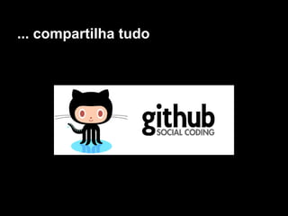 ... compartilha tudo
 