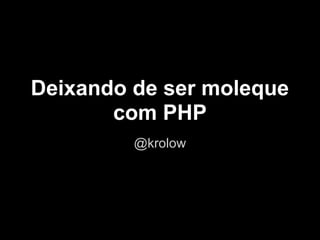 Deixando de ser moleque
       com PHP
         @krolow
 