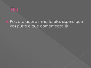 

Pois ata aquí a miña tarefa, espero que
vos guste e que comentedes 

 