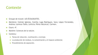 Contexte
 Groupe de travail: LES ÉCOLOGISTES.
 Membres: Colmán Iglesias, Camila; Lago Rodríguez, Sara; López Fernández,
...