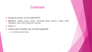Contexte
 Groupe de Travail: LES COLLABORATIVES.
 Membres: Dopazo Arosa, Saray; Fernández-Ahuja Álvarez, Paula; Otero
Ro...