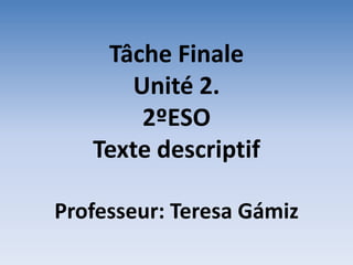 Tâche Finale
Unité 2.
2ºESO
Texte descriptif
Professeur: Teresa Gámiz
 