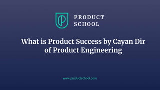 www.productschool.com
What is Product Success by Cayan Dir
of Product Engineering
 