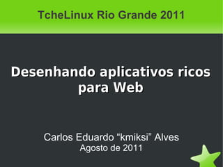TcheLinux Rio Grande 2011




Desenhando aplicativos ricos
        para Web


    Carlos Eduardo “kmiksi” Alves
           Agosto de 2011
 
