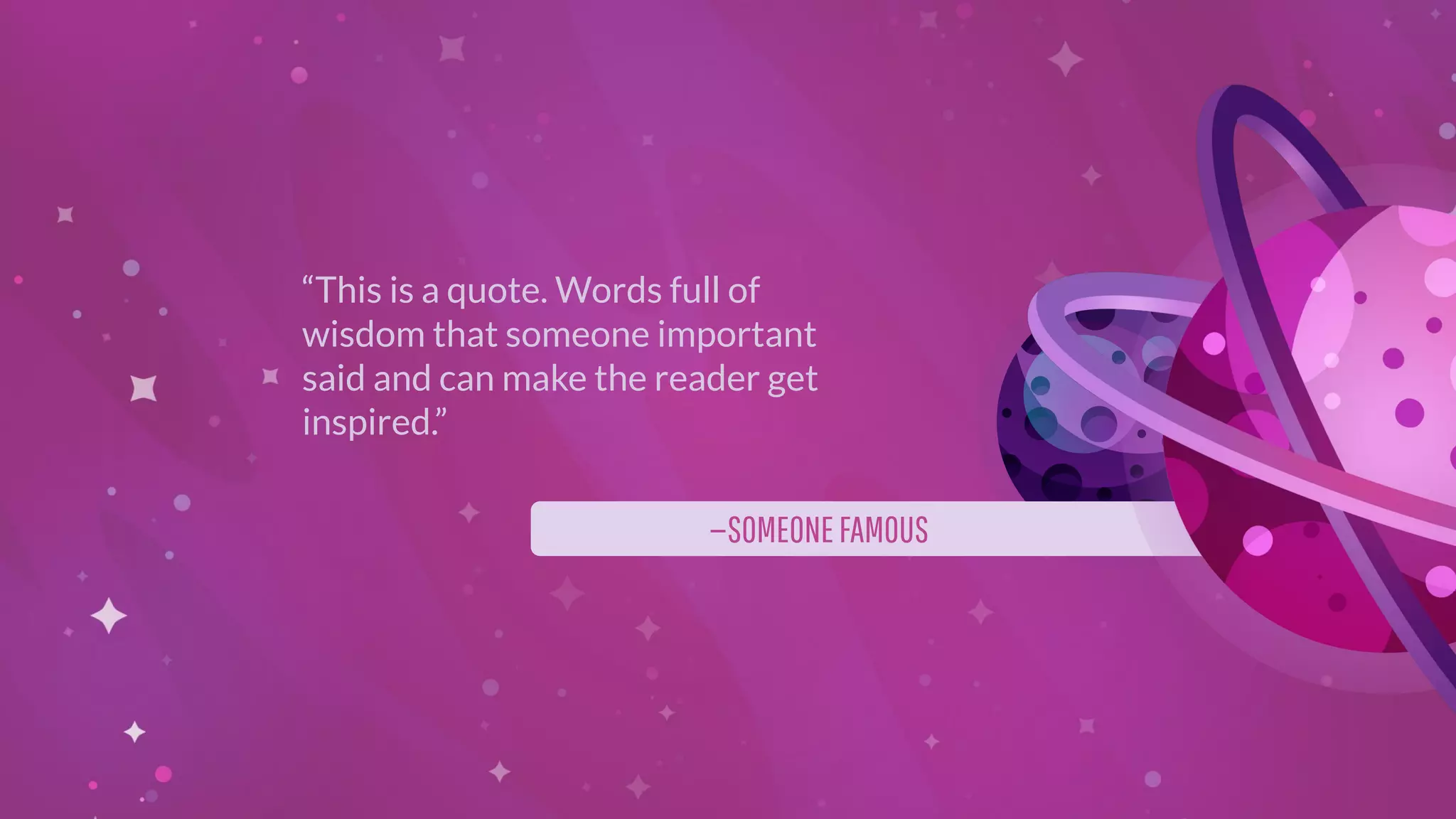 —SOMEONEFAMOUS
“This is a quote. Words full of
wisdom that someone important
said and can make the reader get
inspired.”
 