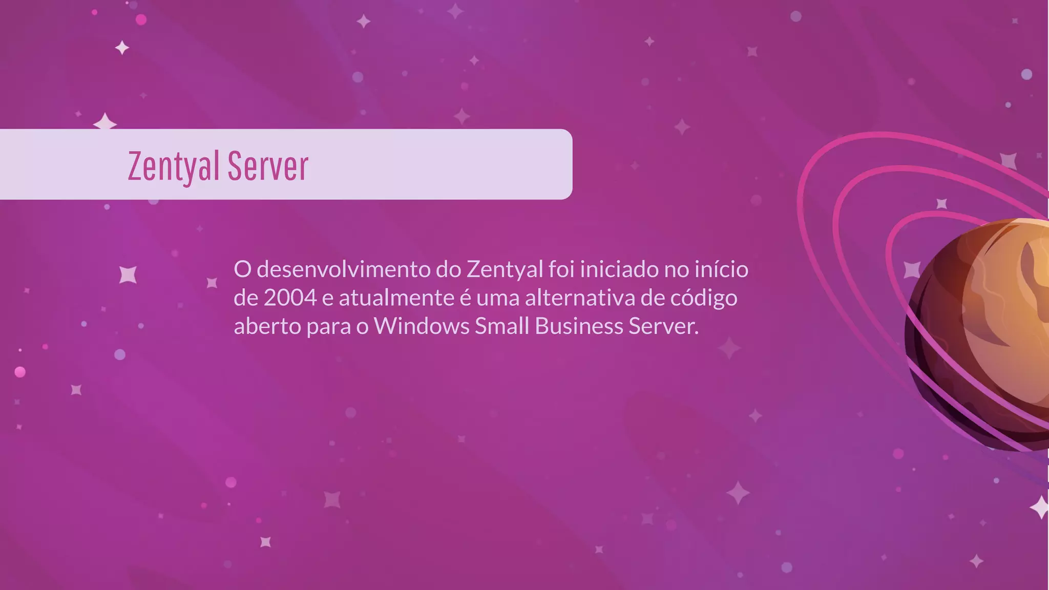 O desenvolvimento do Zentyal foi iniciado no início
de 2004 e atualmente é uma alternativa de código
aberto para o Windows Small Business Server.
ZentyalServer
 