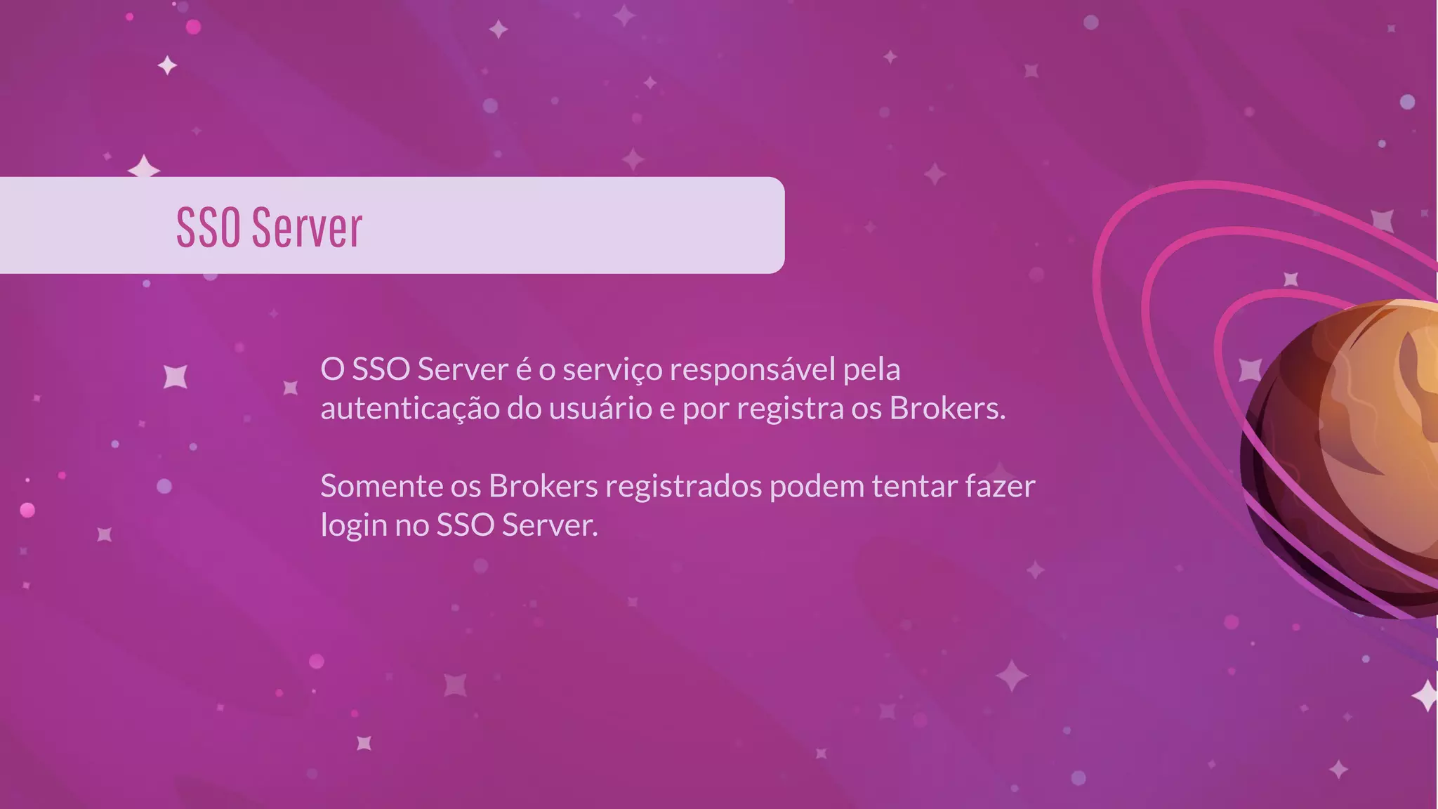O SSO Server é o serviço responsável pela
autenticação do usuário e por registra os Brokers.
Somente os Brokers registrados podem tentar fazer
login no SSO Server.
SSOServer
 